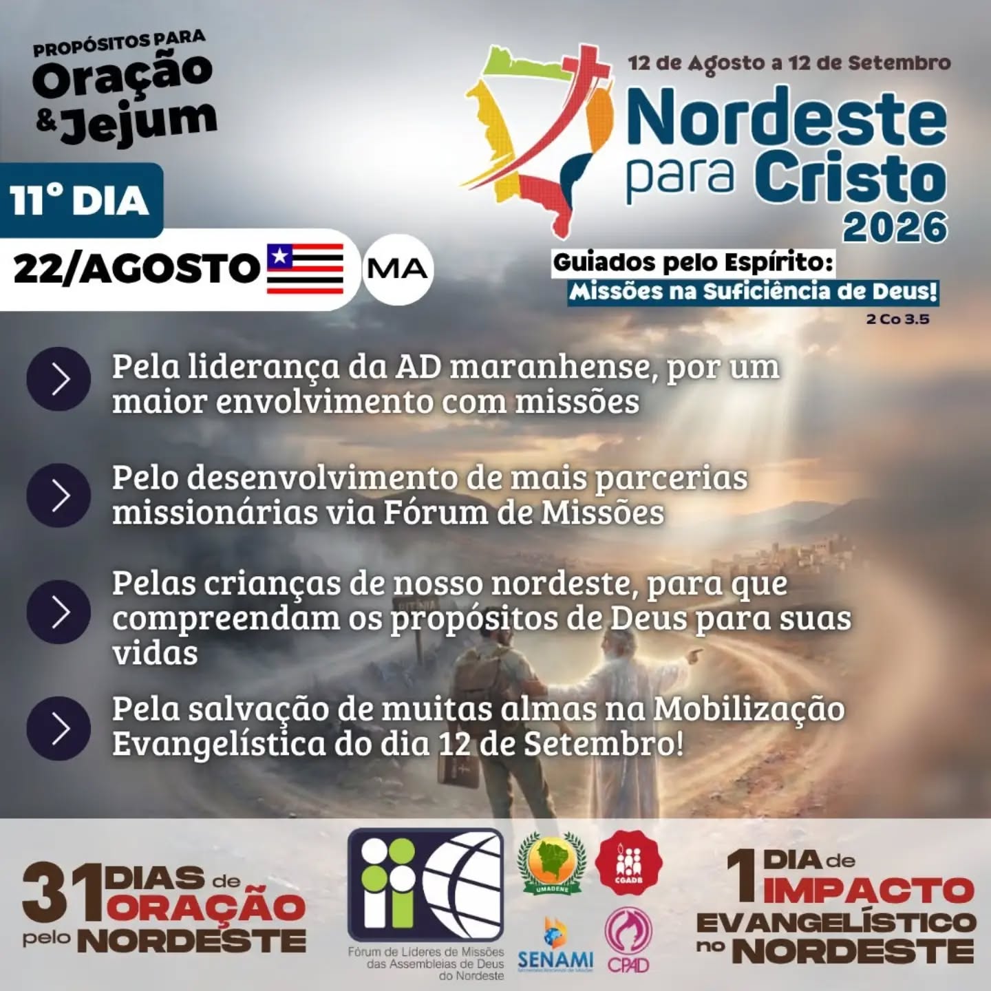 11º DIA DE ORAÇÃO | NORDESTE PARA CRISTO 2026

Hoje, 22 de agosto, continuamos unidos em oração pelos propósitos de Deus para o Nordeste.

🙏 Ore pela liderança da AD maranhense, para que haja um maior envolvimento e compromisso com missões.

🙏 Ore pelo desenvolvimento de mais parcerias missionárias, por meio do Fórum de Missões.

🙏 Ore pelas crianças do nosso Nordeste, para que cresçam conhecendo a Cristo e cumpram os propósitos de Deus para suas vidas.

🙏 Ore pela salvação de muitas almas, durante a Mobilização Evangelística que acontecerá no dia 12 de setembro.

“Guiados pelo Espírito: Missões na Suficiência de Deus!”
📖 2 Coríntios 3:5

Seguimos juntos, clamando para que o Nordeste seja alcançado pelo poder do Evangelho!